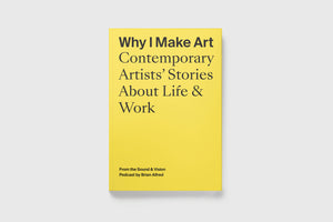 Why I Make Art: Contemporary Artists' Stories About Life & Work